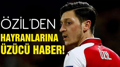 Mesut Özil'den hayranlarına üzücü haber!