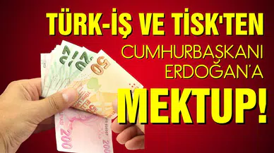 Türk-İş ve TİSK, Cumhurbaşkanı Erdoğan’a mektup