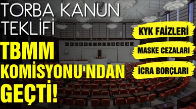 "Torba" kanun teklifi TBMM Komisyonu'ndan geçti!