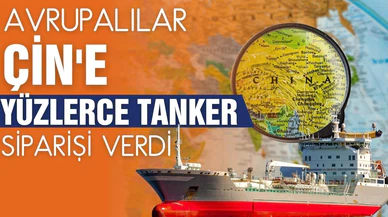 Avrupalılar Çin'e yüzlerce tanker siparişi verdi