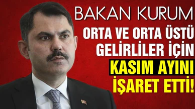 Bakan Kurum, orta ve orta üstü gelirliler için kasım ayını işaret etti!