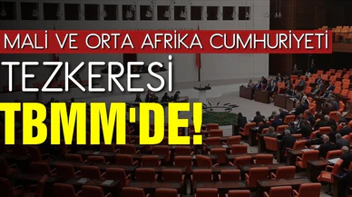 Mali ve Orta Afrika Cumhuriyeti tezkeresi TBMM'de!