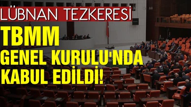 Lübnan Tezkeresi, TBMM Genel Kurulu'nda kabul edildi!