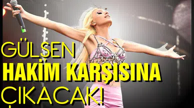 Gülşen bugün hakim karşısına çıkıyor!