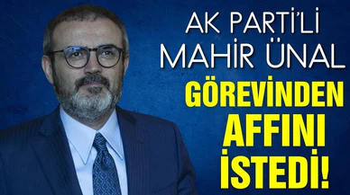 AK Parti'li Mahir Ünal görevinden affını istedi!