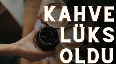 Kahve lüks oldu!