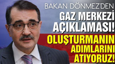 Bakan Dönmez'den gaz merkezi açıklaması!