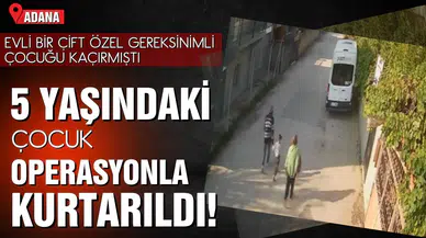 Adana'da kaçırılan 5 yaşındaki çocuk, operasyonla kurtarıldı