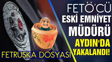 FETÖ üyesi eski emniyet müdürü Aydın'da yakalandı