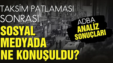 Taksim patlaması sonrası sosyal medyada ne konuşuldu? Adba analiz sonuçları!