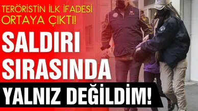Teröristin ilk ifadeleri ortaya çıktı: Yalnız değildim