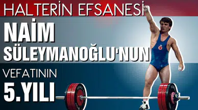 Halterin efsanesi Naim Süleymanoğlu'nun vefatının 5.yılı!