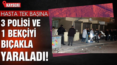 Hasta tek başına, 3 polis ve 1 bekçiyi bıçakladı!