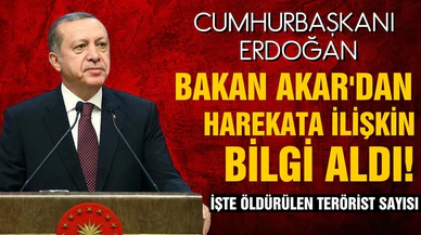 Cumhurbaşkanı Erdoğan, Bakan Akar'dan harekata ilişkin bilgi aldı! İşte öldürülen terörist sayısı!