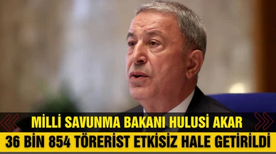 Bakan Akar: 36 bin 854 terörist etkisiz hale getirildi