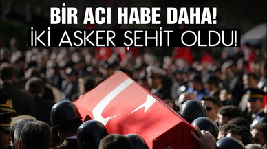 Bir acı haber daha! 2 askerimiz şehit oldu!