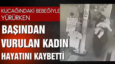 Kucağındaki bebeğiyle yürürken vurulan kadın hayatını kaybetti