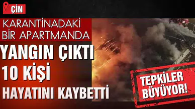 Çin'de karantina altındaki binada yangın çıktı: 10 ölü! Yangın ile tepkiler arttı!