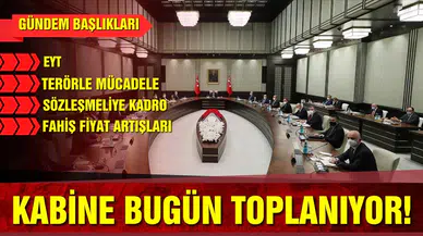 Kabine bugün yoğun gündemle toplanıyor