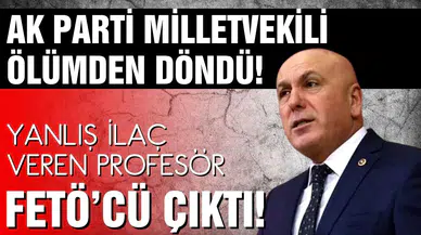 AK Parti Milletvekili Ok, ölümden döndü! Yanlış ilaç veren Profesör, FETÖ’cü çıktı!