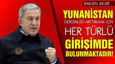 Bakan Akar: "Yunanistan gerginliği artırmak için her türlü girişimde bulunmaktadır"