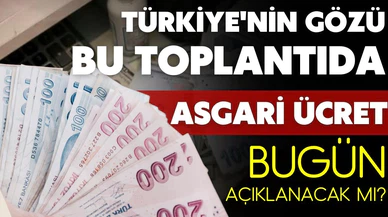 Asgari ücret bugün açıklanacak mı?
