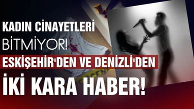 Kadın cinayetleri bitmiyor! İki kara haber!