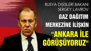 Lavrov: Gaz dağıtım merkezi için Ankara ile görüşüyoruz