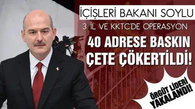 İçişleri Soylu: 3 il ve KKTC'de operasyon! Çete çökertildi, örgüt lideri yakalandı