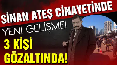 Sinan Ateş cinayetinde yeni gelişme! 3 kişi gözaltında!