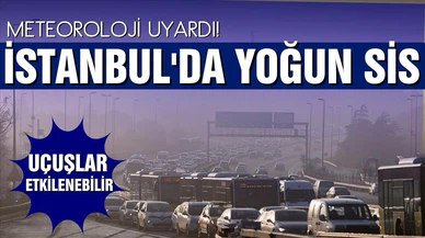 Meteoroloji'den uyarı! Yoğun sis ve pus!