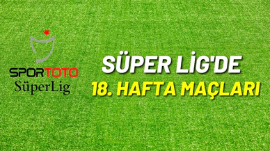 Spor Toto Süper Lig'de 18.hafta heyecanı başlıyor!