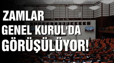 Zamlar TBMM Genel Kurulu’nda görüşülüyor!