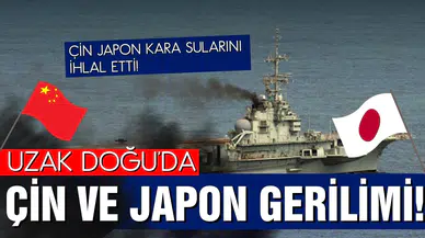 Uzak Doğu'da Çin ve Japon gerilimi! Çin'e ait gemiler Japon kara sularını ihlal etti