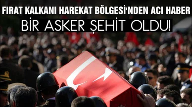 Fırat Kalkanı harekat bölgesinde bir asker şehit oldu