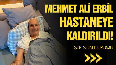 Mehmet Ali Erbil hastaneye kaldırıldı! İşte son durumu!