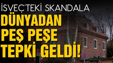 İsveç'teki skandala dünyadan peş peşe tepki geldi!