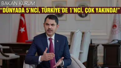 Bakan Kurum: “Dünyada 5’nci, Türkiye’de 1’nci, Çok yakında!”