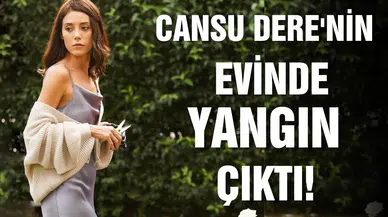 Cansu Dere'nin evinde yangın çıktı!