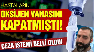 Hastaların oksijen vanasını kapatmıştı! Ceza istemi belli oldu!