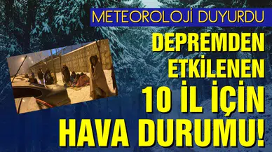 Meteoroloji duyurdu: Deprem bölgesindeki 10 ilin hava durumu!