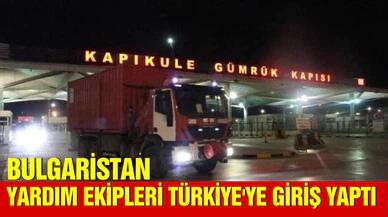 Bulgaristan'dan arama kurtarma ekipleri ülkeye giriş yaptı