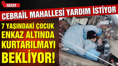 Hatay'da 7 yaşındaki çocuk kurtarılmayı bekliyor!