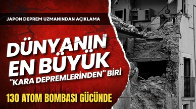 Japon Deprem Uzmanı:  Dünyanın en büyük "kara depremlerinden" biri!