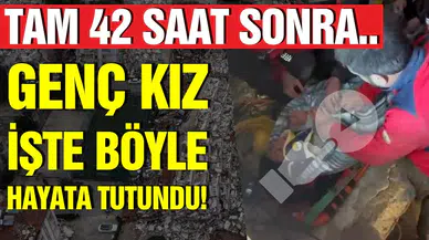 Kahramanmaraş'ta enkaz altındaki genç kız 42 saat sonra kurtarıldı
