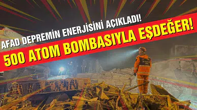 AFAD depremin enerjisini açıkladı: 500 atom bombasıyla eşdeğerdi!