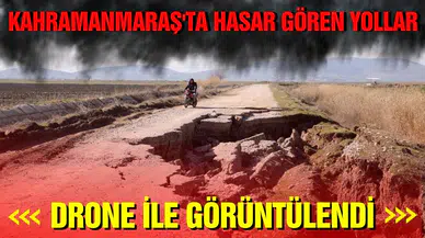 Kahramanmaraş'ta depremden hasar gören yollar drone ile görüntülendi