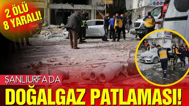 Şanlıurfa'da doğalgaz patlaması! 2 ölü 8 yaralı!