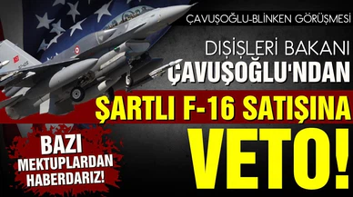 Bakan Çavuşoğlu'ndan F-16 açıklaması! Şartlı satışa veto!