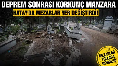 Hatay'da mezarlar yer değiştirdi!